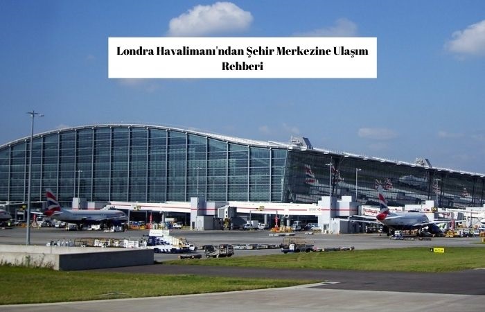 Londra Havalimanı'ndan Şehir Merkezine Ulaşım Rehberi