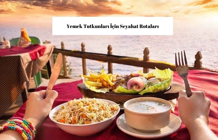 Lezzet Tutkunları İçin Seyahat Rotaları