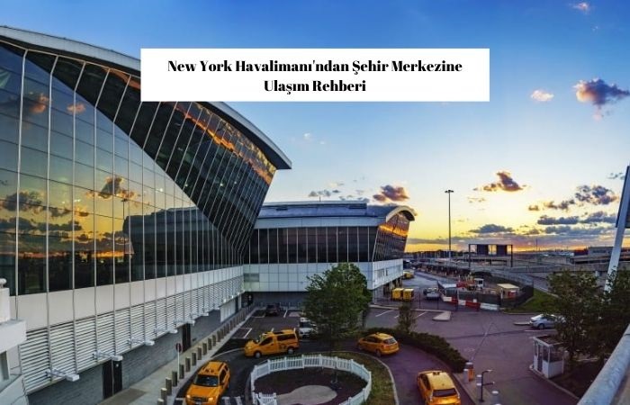 New York Havalimanı'ndan Şehir Merkezine Ulaşım Rehberi