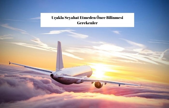 Uçakla Seyahat Etmeden Önce Bilinmesi Gerekenler